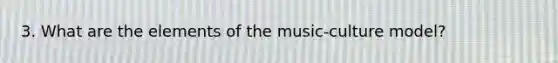 3. What are the elements of the music-culture model?