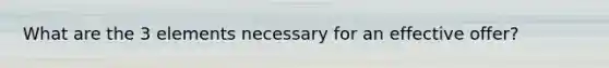 What are the 3 elements necessary for an effective offer?