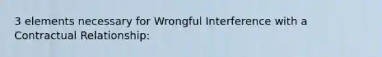 3 elements necessary for Wrongful Interference with a Contractual Relationship: