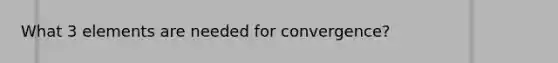 What 3 elements are needed for convergence?
