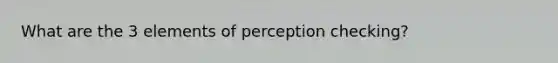 What are the 3 elements of perception checking?