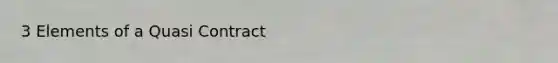 3 Elements of a Quasi Contract