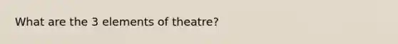 What are the 3 elements of theatre?