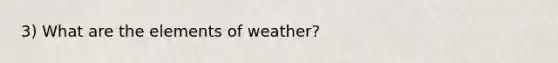 3) What are the elements of weather?