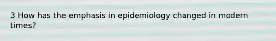 3 How has the emphasis in epidemiology changed in modern times?