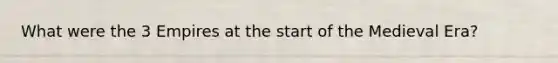 What were the 3 Empires at the start of the Medieval Era?