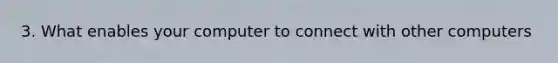 3. What enables your computer to connect with other computers