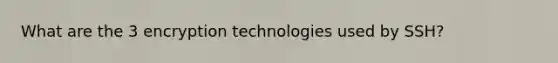 What are the 3 encryption technologies used by SSH?