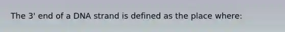 The 3' end of a DNA strand is defined as the place where: