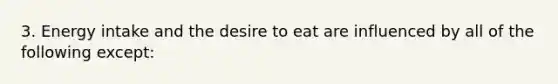 3. Energy intake and the desire to eat are influenced by all of the following except: