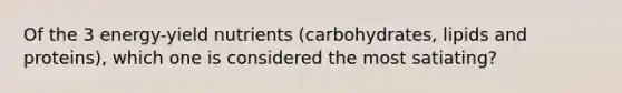 Of the 3 energy-yield nutrients (carbohydrates, lipids and proteins), which one is considered the most satiating?