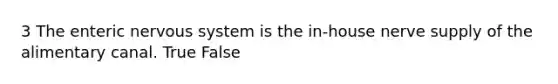 3 The enteric nervous system is the in-house nerve supply of the alimentary canal. True False