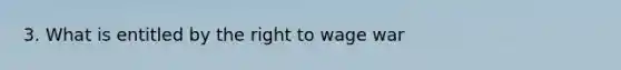 3. What is entitled by the right to wage war