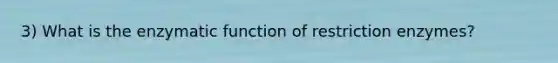 3) What is the enzymatic function of restriction enzymes?