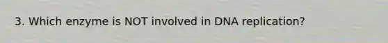 3. Which enzyme is NOT involved in <a href='https://www.questionai.com/knowledge/kofV2VQU2J-dna-replication' class='anchor-knowledge'>dna replication</a>?