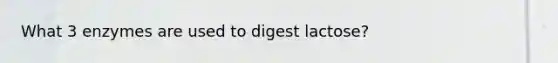 What 3 enzymes are used to digest lactose?