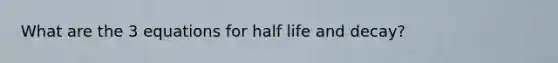 What are the 3 equations for half life and decay?