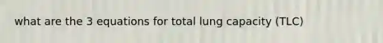 what are the 3 equations for total lung capacity (TLC)