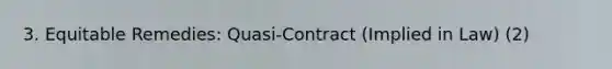 3. Equitable Remedies: Quasi-Contract (Implied in Law) (2)