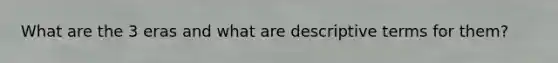 What are the 3 eras and what are descriptive terms for them?