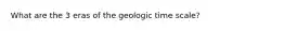 What are the 3 eras of the geologic time scale?