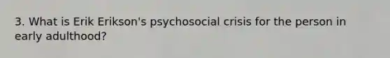 3. What is Erik Erikson's psychosocial crisis for the person in early adulthood?