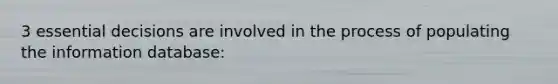 3 essential decisions are involved in the process of populating the information database: