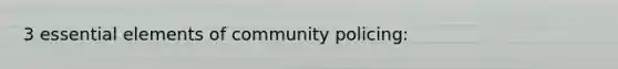 3 essential elements of community policing: