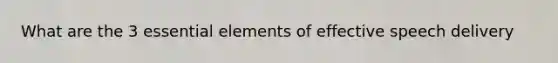 What are the 3 essential elements of effective speech delivery