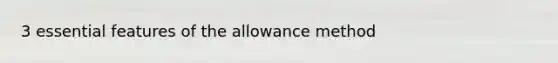 3 essential features of the allowance method