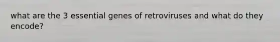 what are the 3 essential genes of retroviruses and what do they encode?