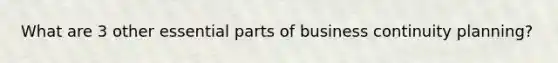 What are 3 other essential parts of business continuity planning?