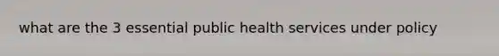 what are the 3 essential public health services under policy