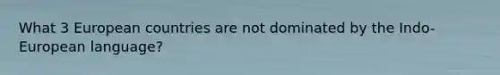What 3 European countries are not dominated by the Indo-European language?