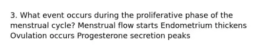 3. What event occurs during the proliferative phase of the menstrual cycle? Menstrual flow starts Endometrium thickens Ovulation occurs Progesterone secretion peaks