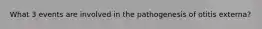 What 3 events are involved in the pathogenesis of otitis externa?