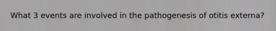 What 3 events are involved in the pathogenesis of otitis externa?