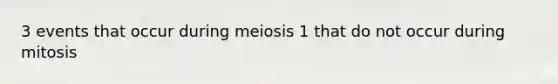 3 events that occur during meiosis 1 that do not occur during mitosis