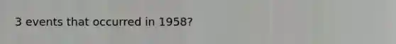 3 events that occurred in 1958?