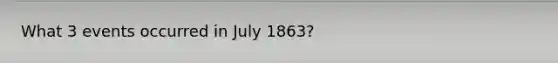 What 3 events occurred in July 1863?