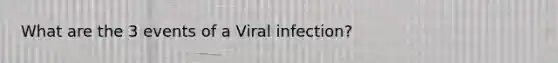 What are the 3 events of a Viral infection?