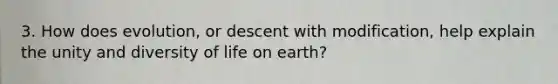 3. How does evolution, or descent with modification, help explain the unity and diversity of life on earth?