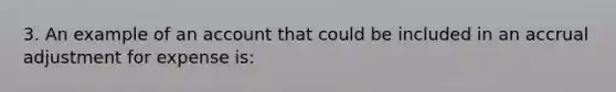 3. An example of an account that could be included in an accrual adjustment for expense is: