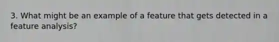 3. What might be an example of a feature that gets detected in a feature analysis?