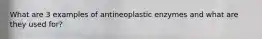 What are 3 examples of antineoplastic enzymes and what are they used for?