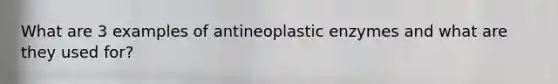 What are 3 examples of antineoplastic enzymes and what are they used for?