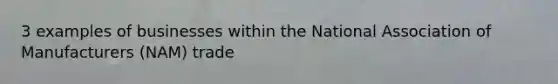 3 examples of businesses within the National Association of Manufacturers (NAM) trade
