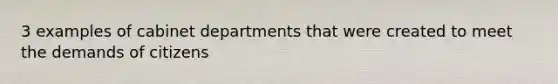 3 examples of cabinet departments that were created to meet the demands of citizens