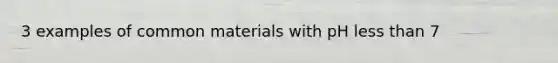 3 examples of common materials with pH less than 7