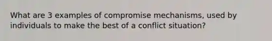 What are 3 examples of compromise mechanisms, used by individuals to make the best of a conflict situation?